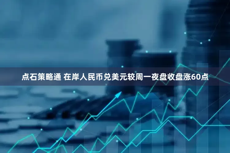 点石策略通 在岸人民币兑美元较周一夜盘收盘涨60点