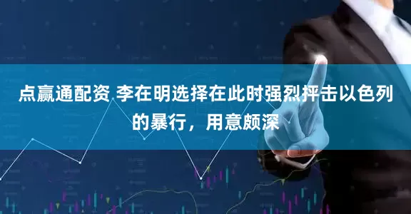 点赢通配资 李在明选择在此时强烈抨击以色列的暴行，用意颇深