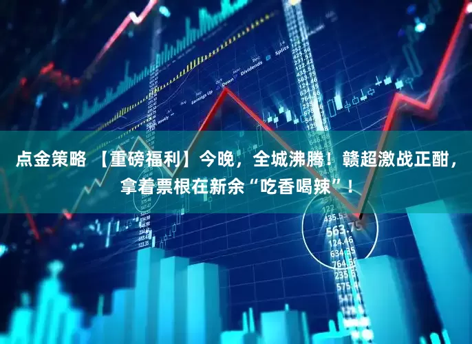 点金策略 【重磅福利】今晚，全城沸腾！赣超激战正酣，拿着票根在新余“吃香喝辣”！