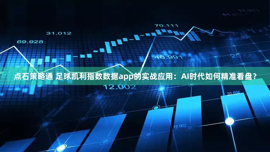 点石策略通 足球凯利指数数据app的实战应用：AI时代如何精准看盘？