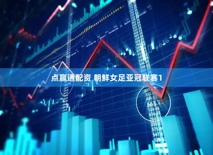 点赢通配资 朝鲜女足亚冠联赛1